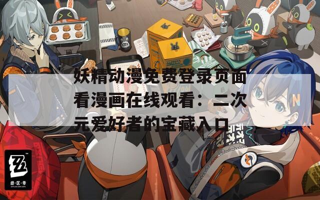 妖精动漫免费登录页面看漫画在线观看：二次元爱好者的宝藏入口
