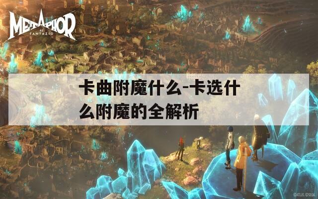 卡曲附魔什么-卡选什么附魔的全解析