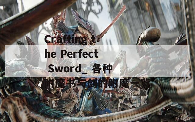 Crafting the Perfect Sword_ 各种附魔书与剑的附魔一览