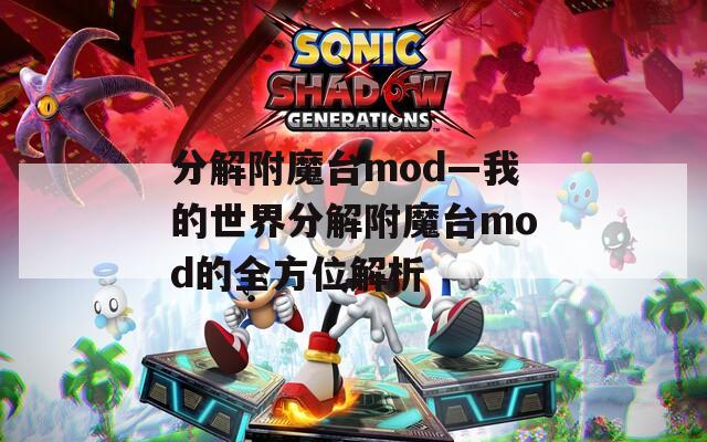分解附魔台mod—我的世界分解附魔台mod的全方位解析