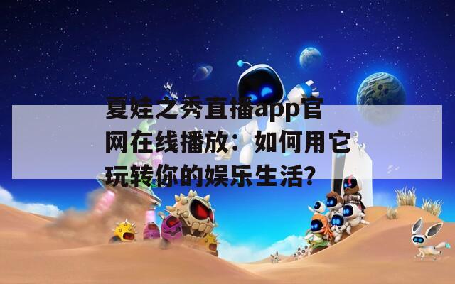 夏娃之秀直播app官网在线播放：如何用它玩转你的娱乐生活？