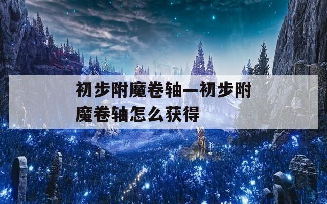初步附魔卷轴—初步附魔卷轴怎么获得