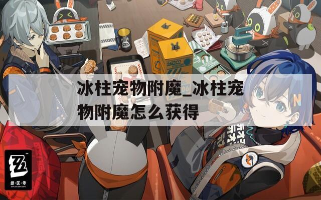 冰柱宠物附魔_冰柱宠物附魔怎么获得