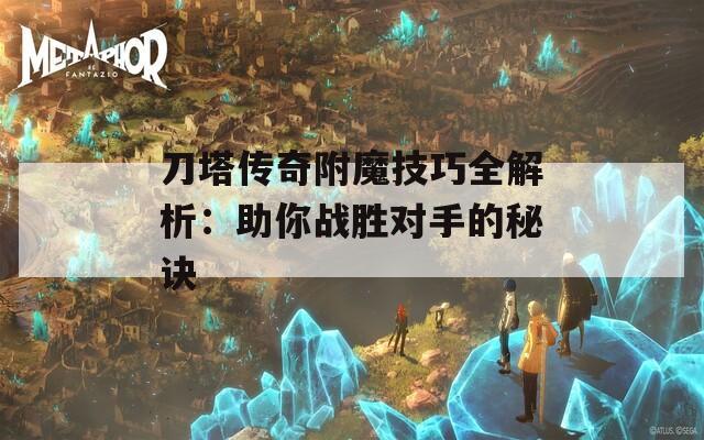 刀塔传奇附魔技巧全解析：助你战胜对手的秘诀