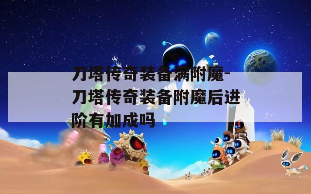 刀塔传奇装备满附魔-刀塔传奇装备附魔后进阶有加成吗