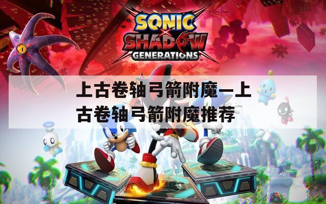 上古卷轴弓箭附魔—上古卷轴弓箭附魔推荐