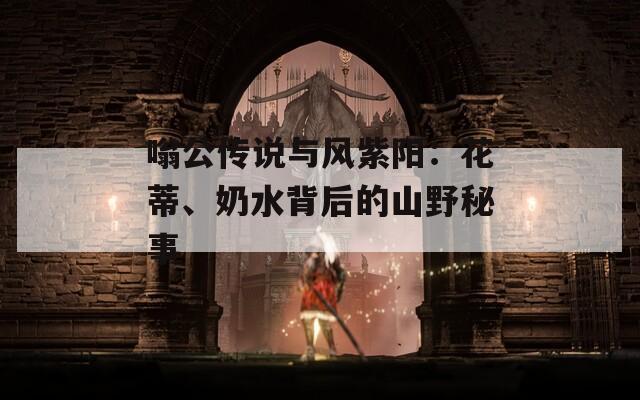 嗡公传说与风紫阳：花蒂、奶水背后的山野秘事
