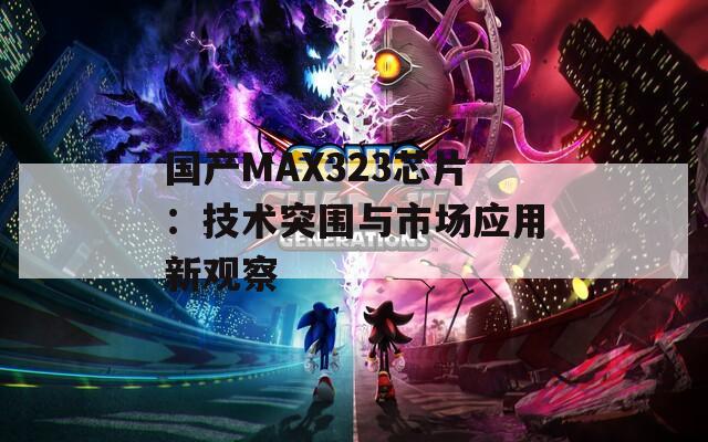 国产MAX323芯片：技术突围与市场应用新观察
