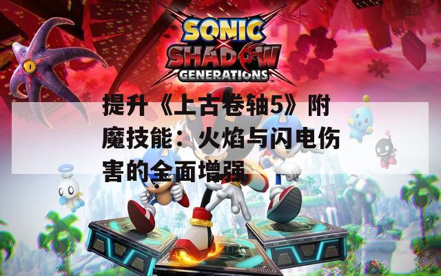 提升《上古卷轴5》附魔技能：火焰与闪电伤害的全面增强