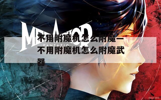 不用附魔机怎么附魔—不用附魔机怎么附魔武器