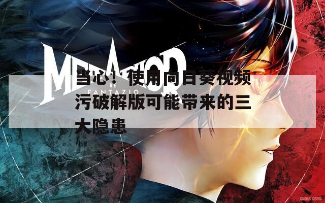 当心！使用向日葵视频污破解版可能带来的三大隐患