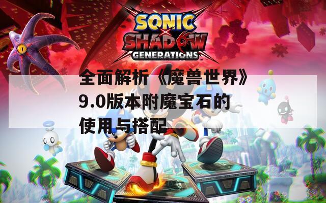 全面解析《魔兽世界》9.0版本附魔宝石的使用与搭配