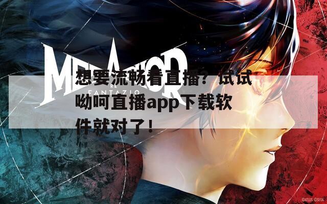 想要流畅看直播？试试呦呵直播app下载软件就对了！