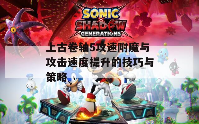 上古卷轴5攻速附魔与攻击速度提升的技巧与策略
