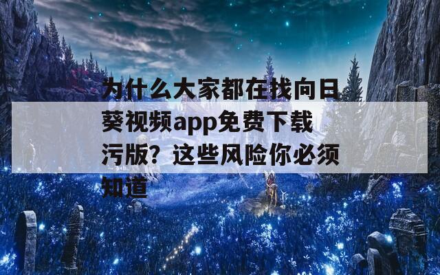 为什么大家都在找向日葵视频app免费下载污版？这些风险你必须知道