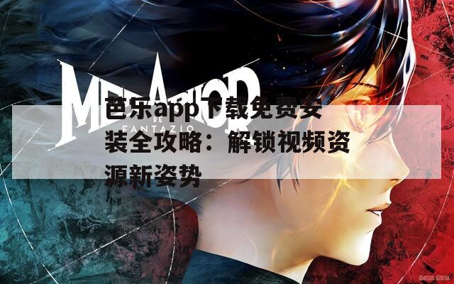 芭乐app下载免费安装全攻略：解锁视频资源新姿势