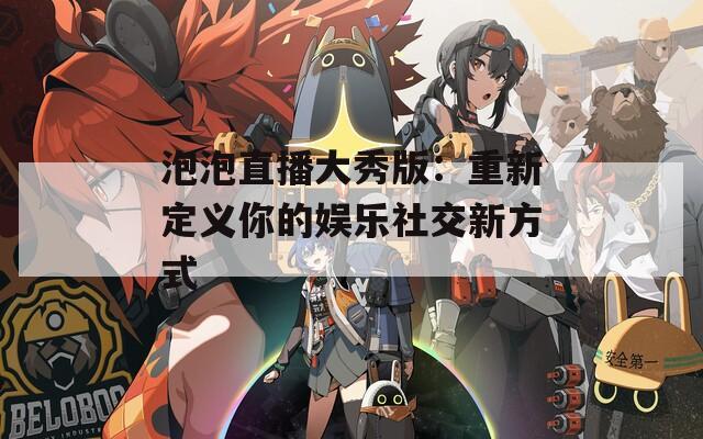泡泡直播大秀版：重新定义你的娱乐社交新方式