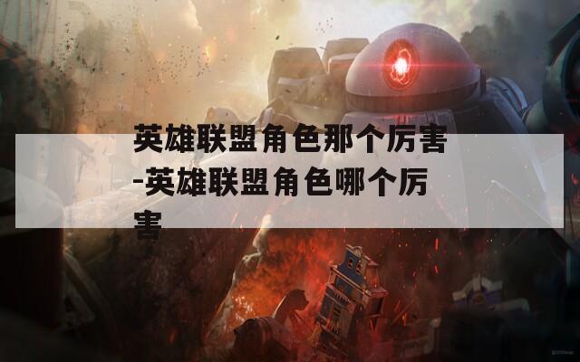 英雄联盟角色那个厉害-英雄联盟角色哪个厉害