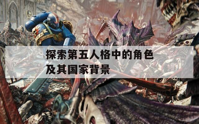 探索第五人格中的角色及其国家背景