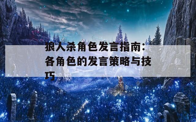 狼人杀角色发言指南：各角色的发言策略与技巧