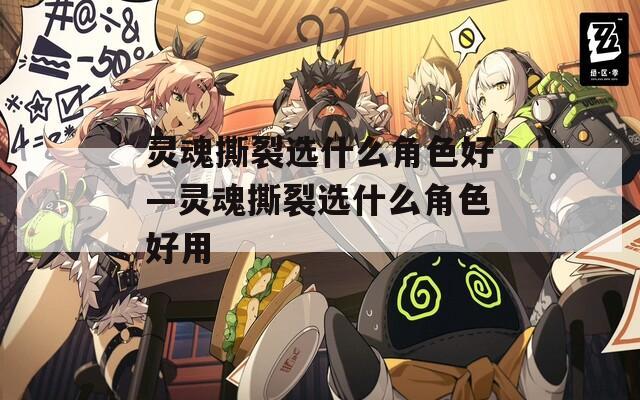 灵魂撕裂选什么角色好—灵魂撕裂选什么角色好用