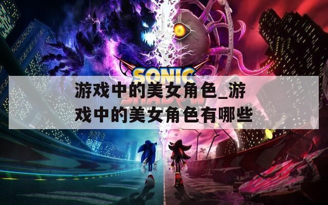 游戏中的美女角色_游戏中的美女角色有哪些