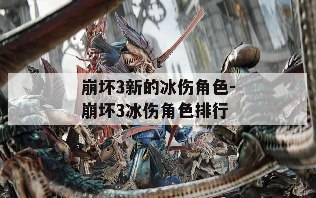 崩坏3新的冰伤角色-崩坏3冰伤角色排行