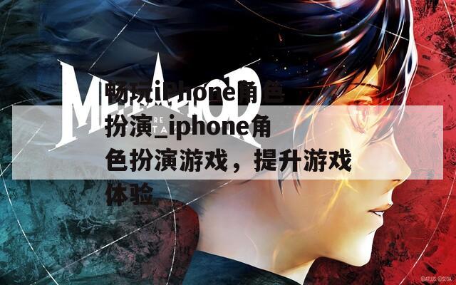 畅玩iPhone角色扮演_iphone角色扮演游戏，提升游戏体验