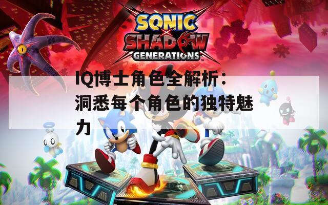 IQ博士角色全解析：洞悉每个角色的独特魅力