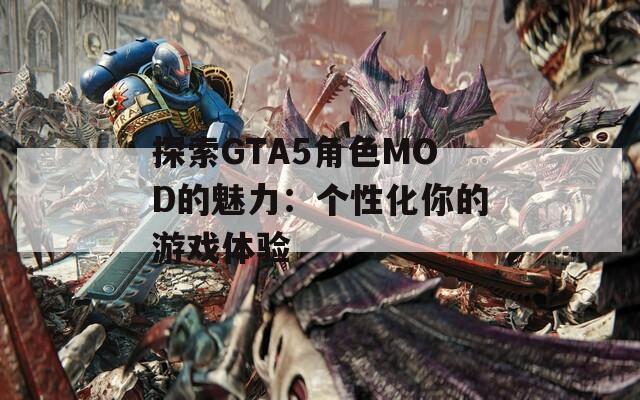 探索GTA5角色MOD的魅力：个性化你的游戏体验
