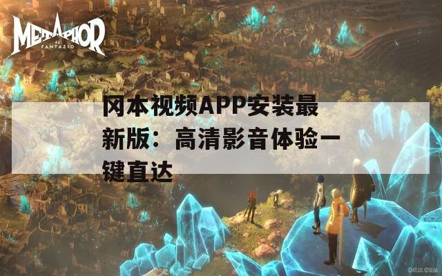 冈本视频APP安装最新版：高清影音体验一键直达
